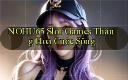nohu65  slot games thăng hoa cuộc sống