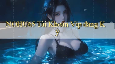 nohu65  tài khoản vip đăng ký