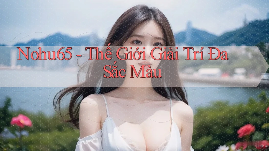 Nohu65 - Thế Giới Giải Trí Đa Sắc Màu Nohu65 - Thế Giới Giải Trí Đa Sắc Màu