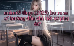 nohu65 thực (2025) hư ra sao hướng dẫn chi tiết có phụ đề