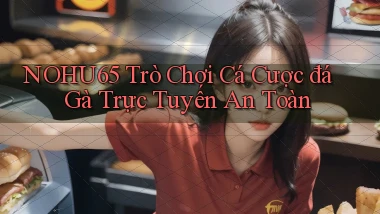 nohu65  trò chơi cá cược đá gà trực tuyến an toàn