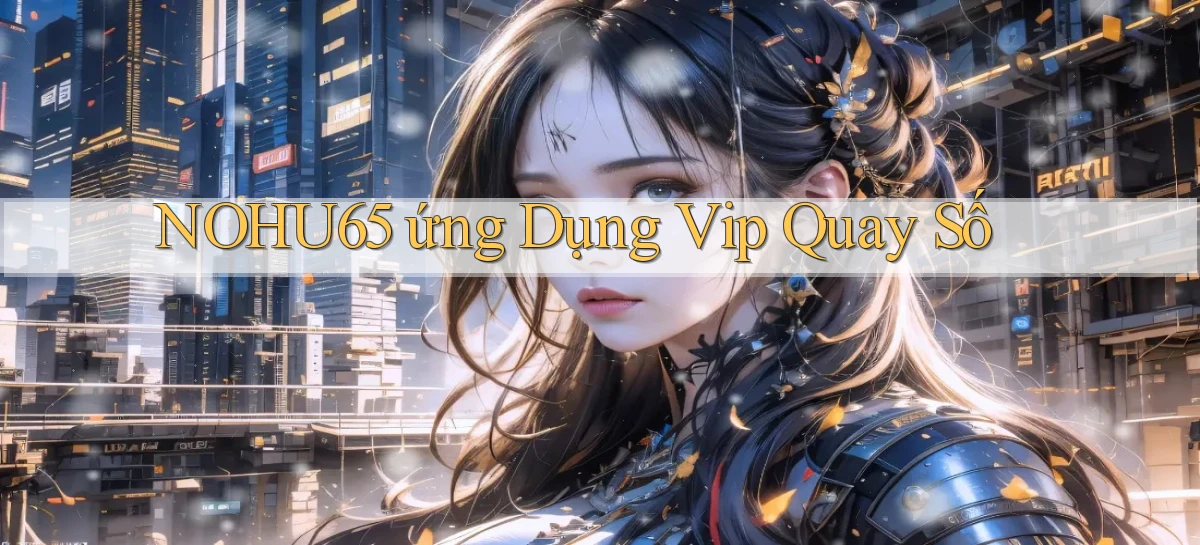 nohu65  ứng dụng vip quay số