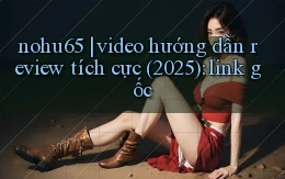 nohu65 video hướng dẫn review tích cực (2025) link gốc
