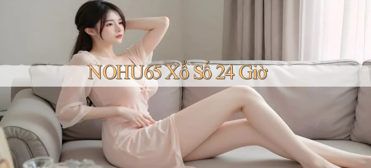 nohu65 xổ số 24 giờ
