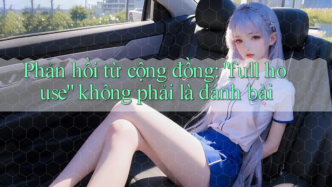 Phản hồi từ cộng đồng: “full house” không phải là đánh bài Phản hồi từ cộng đồng: “full house” không phải là đánh bài