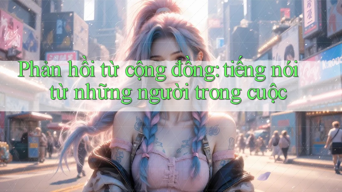 Phản hồi từ cộng đồng - tiếng nói từ những người trong cuộc Phản hồi từ cộng đồng - tiếng nói từ những người trong cuộc