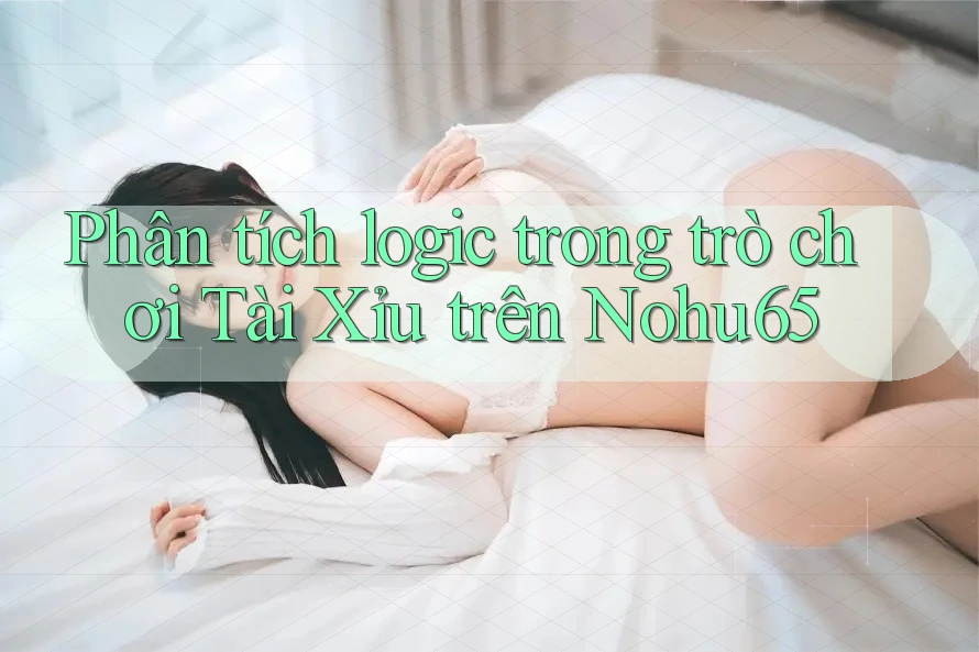 Phân tích logic trong trò chơi Tài Xỉu trên Nohu65