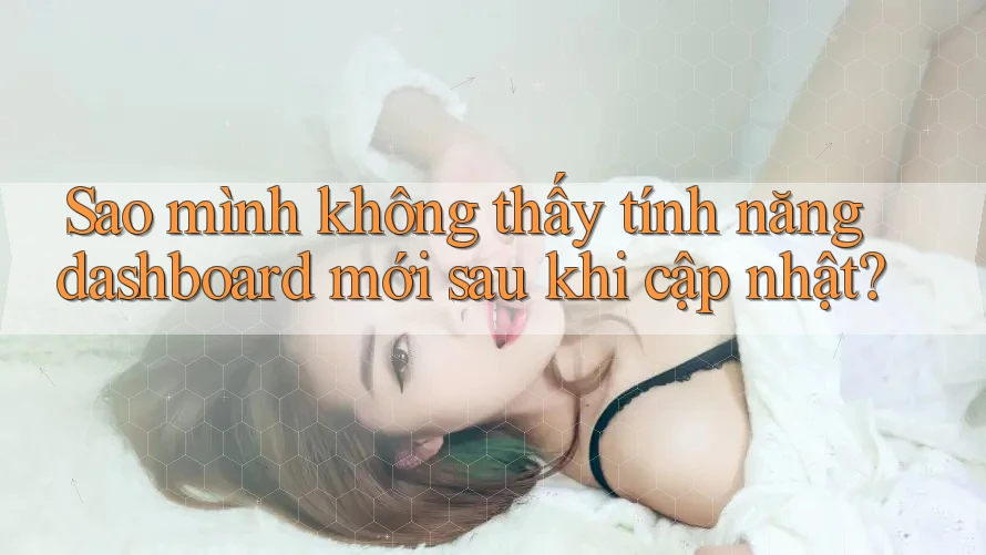 Sao mình không thấy tính năng dashboard mới sau khi cập nhật? Sao mình không thấy tính năng dashboard mới sau khi cập nhật?