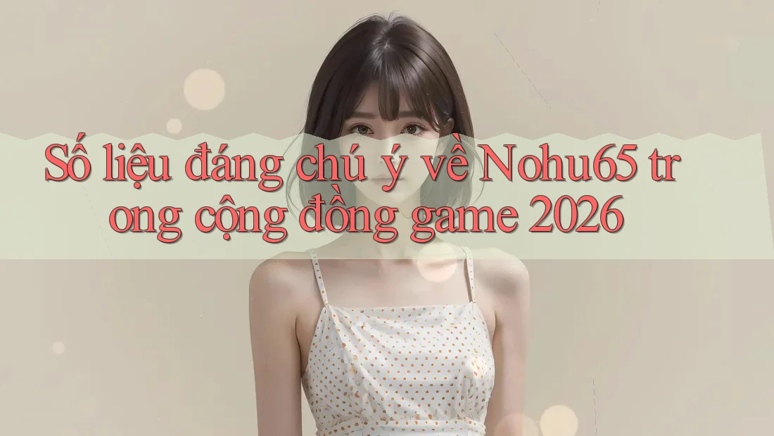 Số liệu đáng chú ý về Nohu65 trong cộng đồng game 2026 Số liệu đáng chú ý về Nohu65 trong cộng đồng game 2026