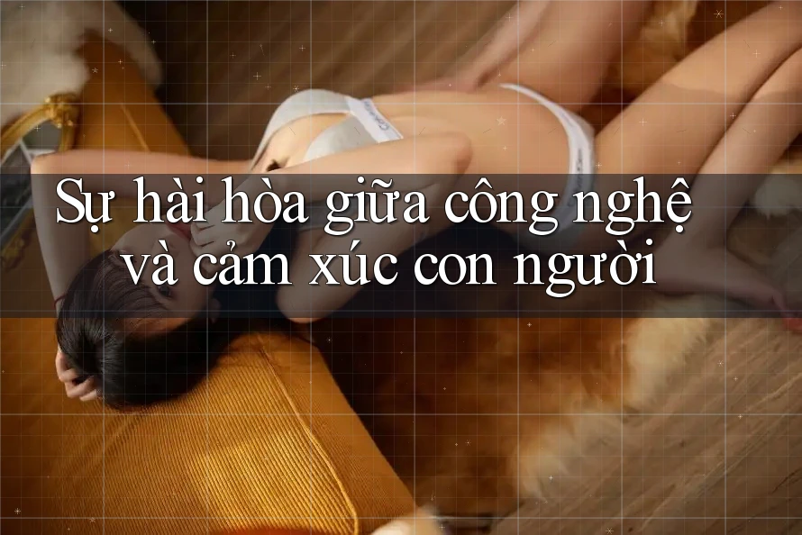 Sự hài hòa giữa công nghệ và cảm xúc con người Sự hài hòa giữa công nghệ và cảm xúc con người