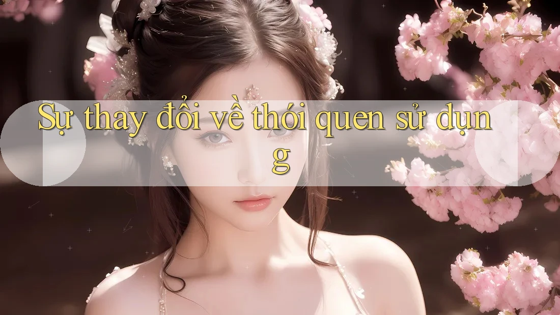 Sự thay đổi về thói quen sử dụng Sự thay đổi về thói quen sử dụng