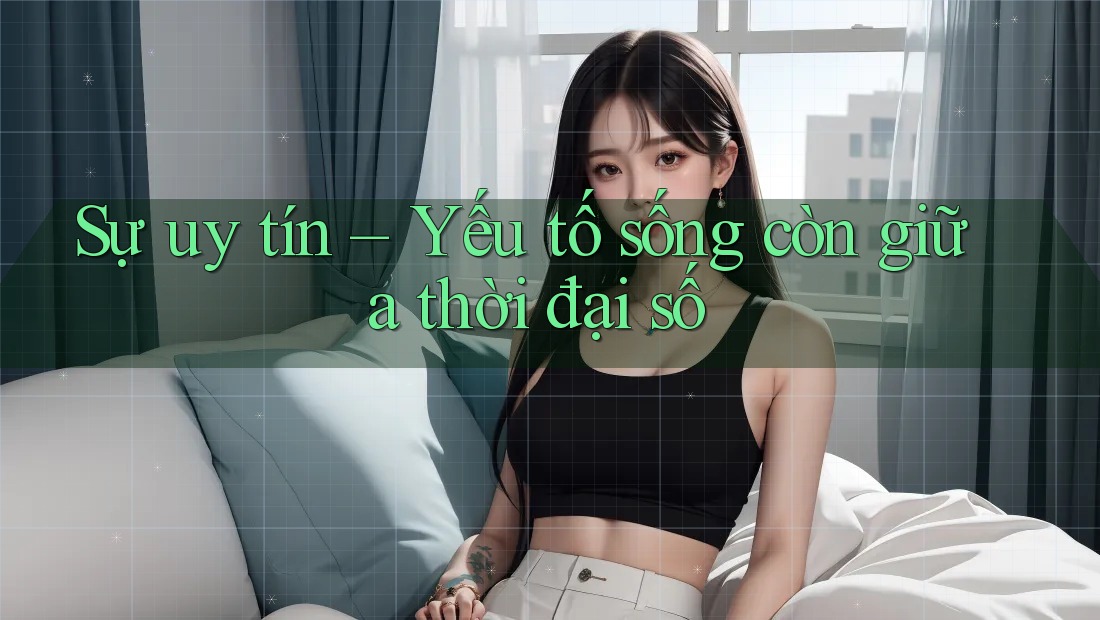 Sự uy tín – Yếu tố sống còn giữa thời đại số