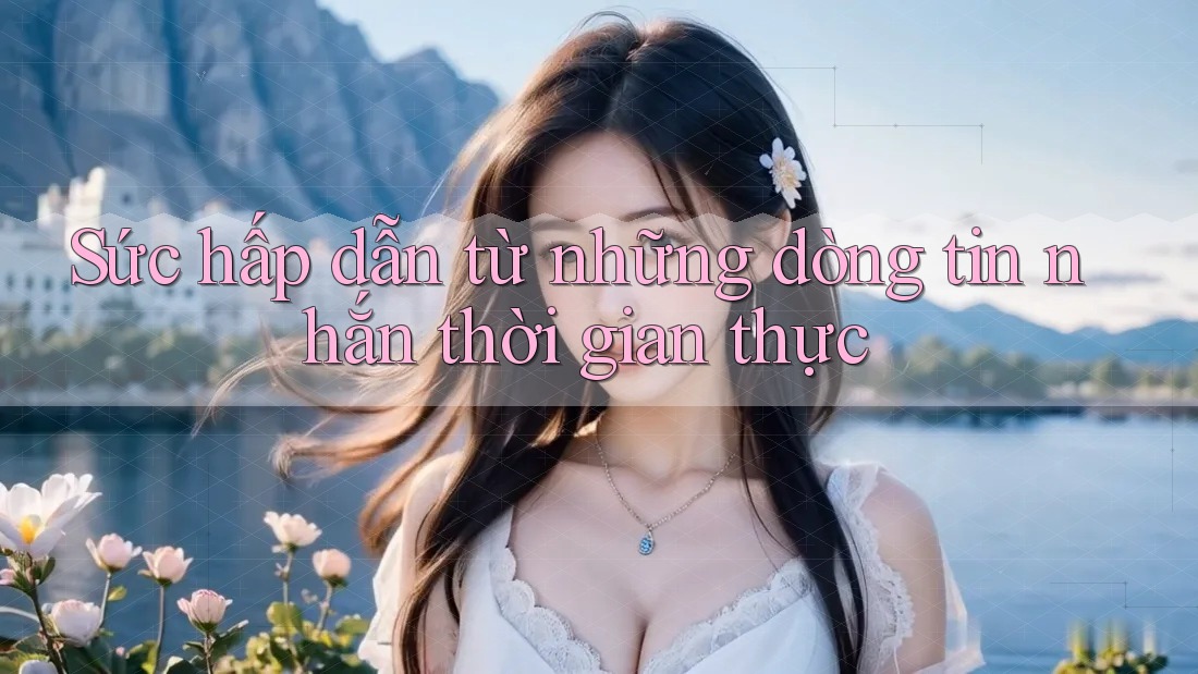 Sức hấp dẫn từ những dòng tin nhắn thời gian thực Sức hấp dẫn từ những dòng tin nhắn thời gian thực