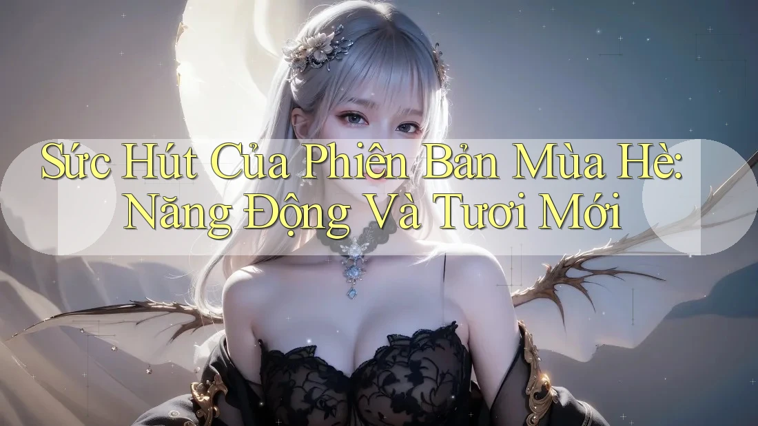 Sức Hút Của Phiên Bản Mùa Hè: Năng Động Và Tươi Mới Sức Hút Của Phiên Bản Mùa Hè: Năng Động Và Tươi Mới