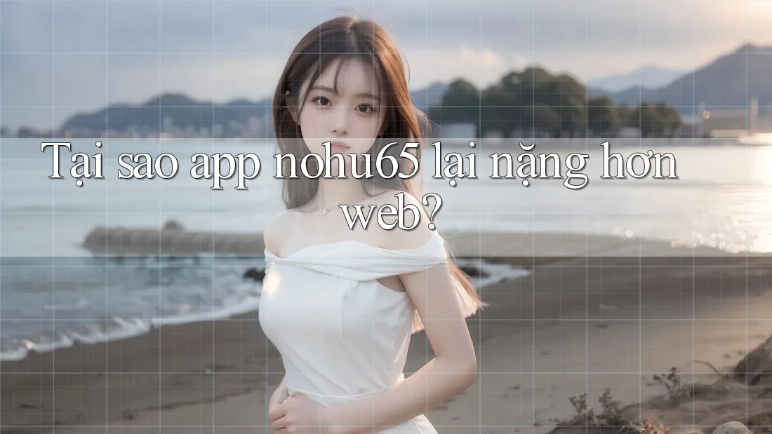 Tại sao app nohu65 lại nặng hơn web? Tại sao app nohu65 lại nặng hơn web?