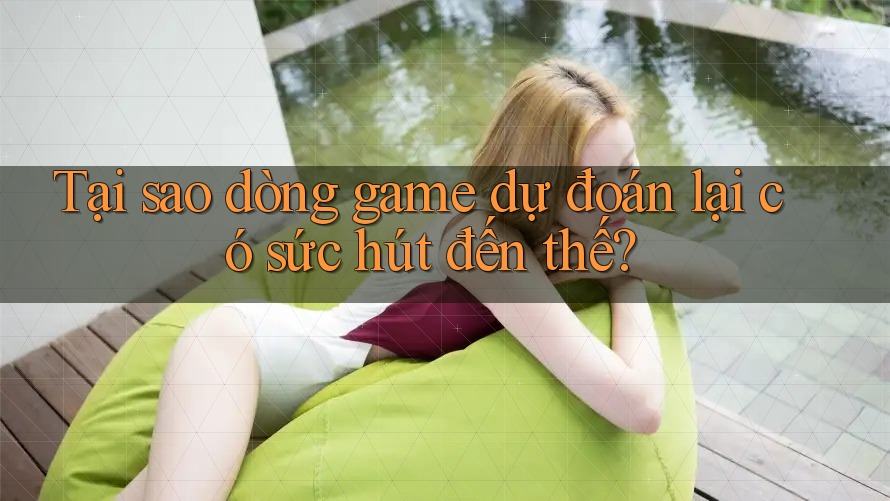 Tại sao dòng game dự đoán lại có sức hút đến thế? Tại sao dòng game dự đoán lại có sức hút đến thế?