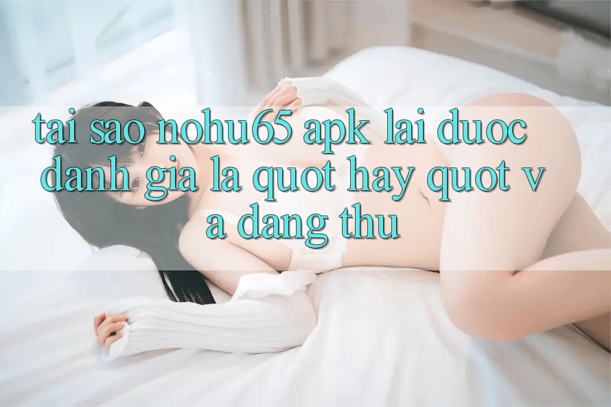 Tại sao Nohu65 APK lại được đánh giá là " hay" và đáng thử? Tại sao Nohu65 APK lại được đánh giá là " hay" và đáng thử?