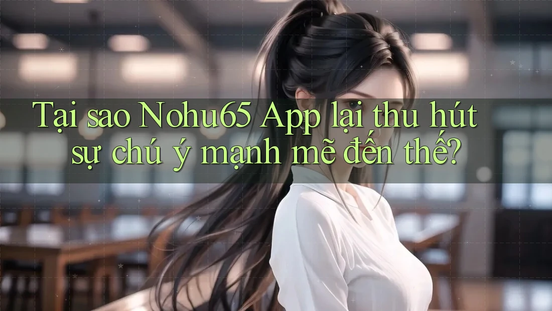 Tại sao Nohu65 App lại thu hút sự chú ý mạnh mẽ đến thế? Tại sao Nohu65 App lại thu hút sự chú ý mạnh mẽ đến thế?