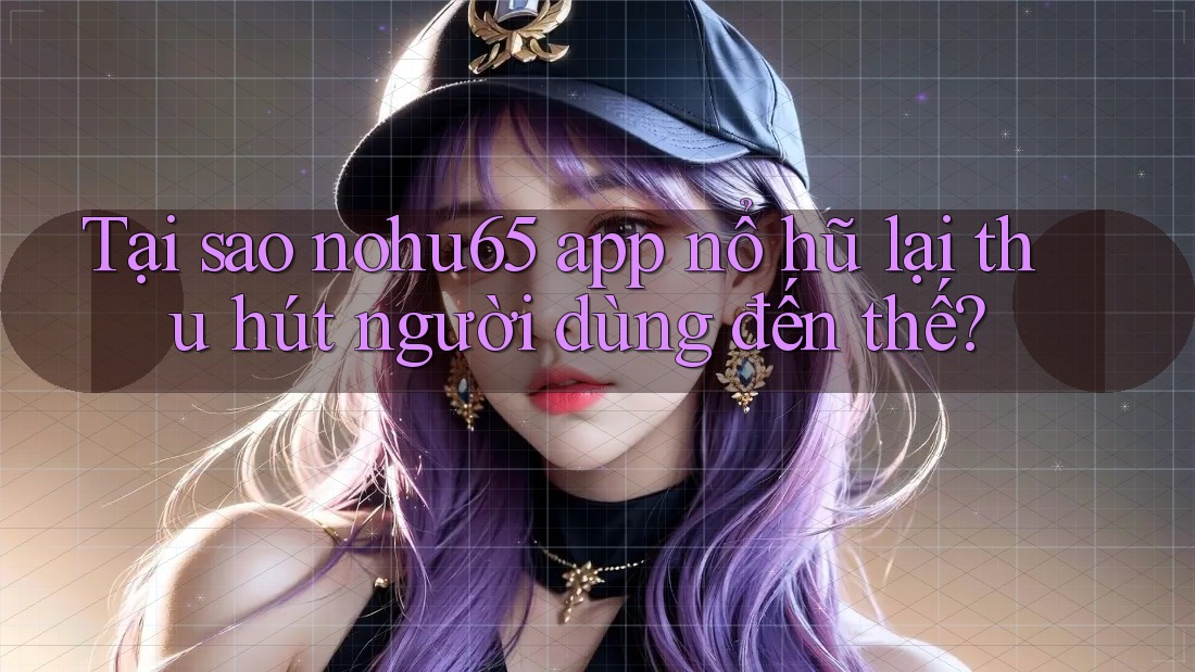 Tại sao nohu65 app nổ hũ lại thu hút người dùng đến thế? Tại sao nohu65 app nổ hũ lại thu hút người dùng đến thế?