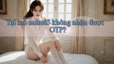 Tại sao nohu65 không nhận được OTP