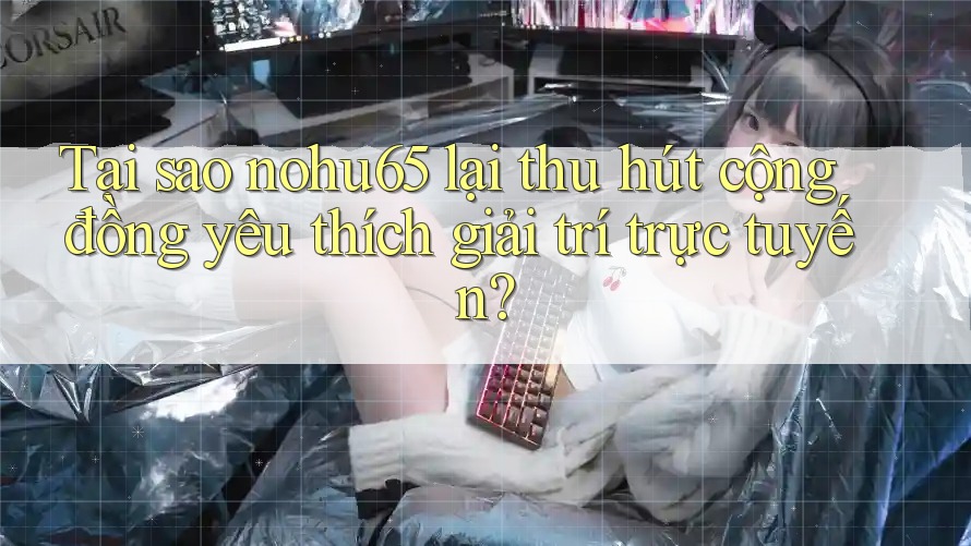 Tại sao nohu65 lại thu hút cộng đồng yêu thích giải trí trực tuyến? Tại sao nohu65 lại thu hút cộng đồng yêu thích giải trí trực tuyến?