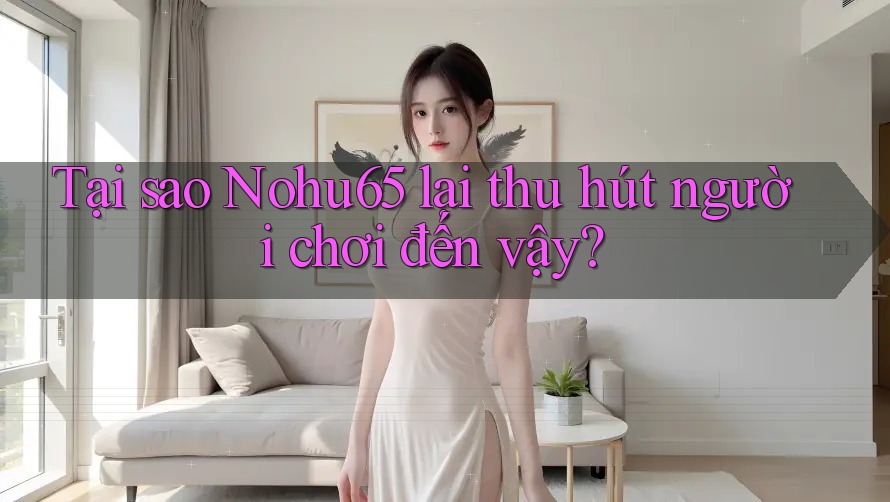 Tại sao Nohu65 lại thu hút người chơi đến vậy? Tại sao Nohu65 lại thu hút người chơi đến vậy?
