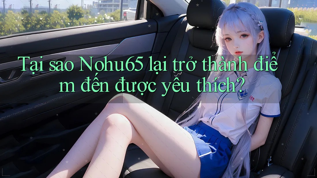 Tại sao Nohu65 lại trở thành điểm đến được yêu thích? Tại sao Nohu65 lại trở thành điểm đến được yêu thích?