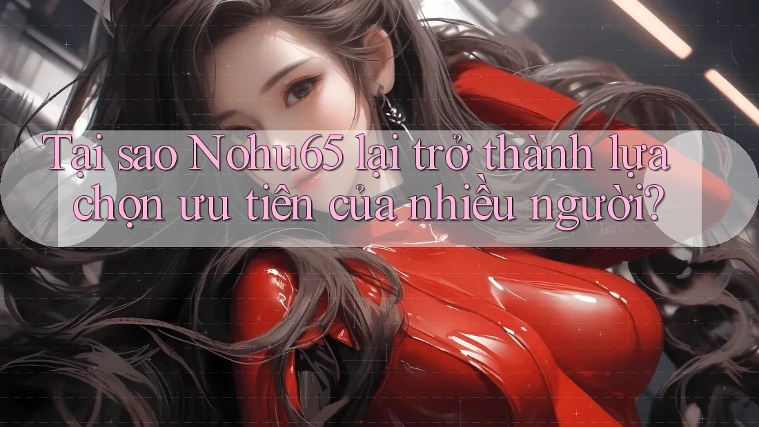 Tại sao Nohu65 lại trở thành lựa chọn ưu tiên của nhiều người? Tại sao Nohu65 lại trở thành lựa chọn ưu tiên của nhiều người?