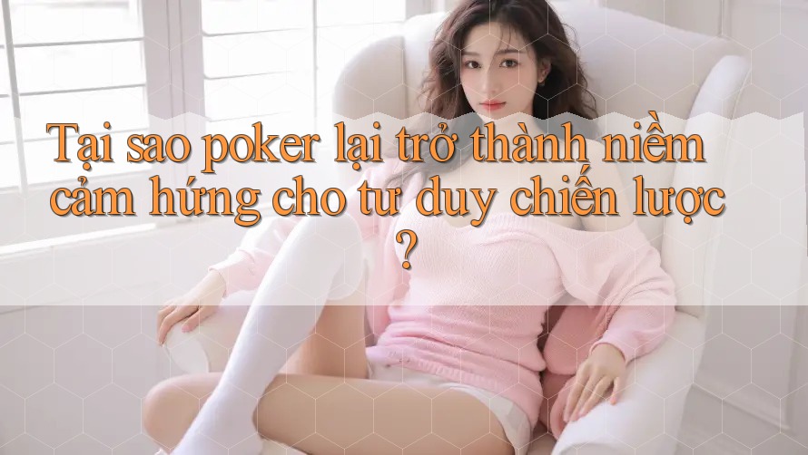 Tại sao poker lại trở thành niềm cảm hứng cho tư duy chiến lược? Tại sao poker lại trở thành niềm cảm hứng cho tư duy chiến lược?