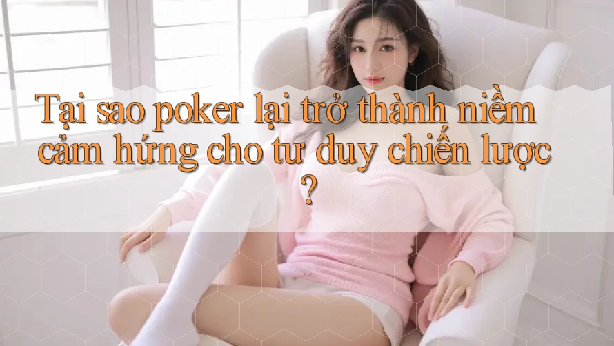 Tại sao poker lại trở thành niềm cảm hứng cho tư duy chiến lược? Tại sao poker lại trở thành niềm cảm hứng cho tư duy chiến lược?