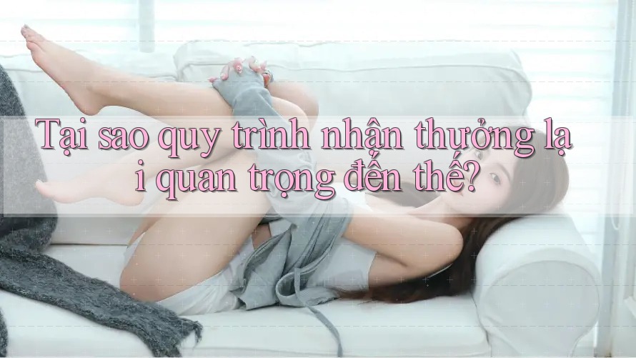 Tại sao quy trình nhận thưởng lại quan trọng đến thế? Tại sao quy trình nhận thưởng lại quan trọng đến thế?