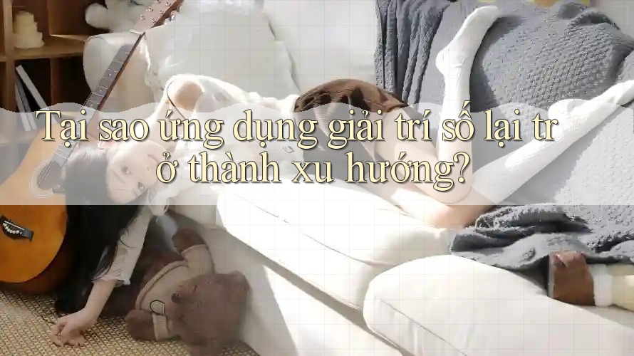 Tại sao ứng dụng giải trí số lại trở thành xu hướng? Tại sao ứng dụng giải trí số lại trở thành xu hướng?