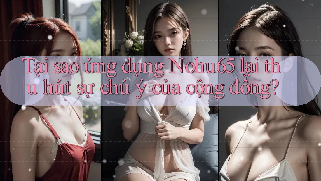 Tại sao ứng dụng Nohu65 lại thu hút sự chú ý của cộng đồng? Tại sao ứng dụng Nohu65 lại thu hút sự chú ý của cộng đồng?