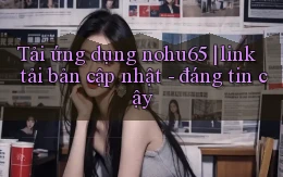 Tải ứng dụng nohu65 link tải bản cập nhật   đáng tin cậy