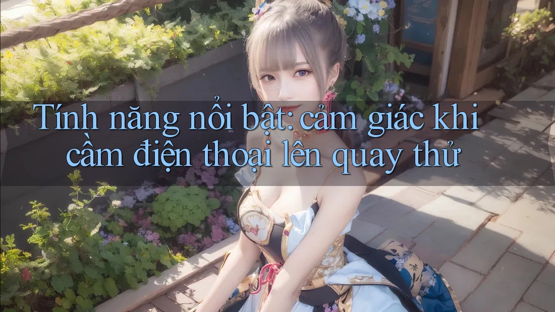 Tính năng nổi bật: cảm giác khi cầm điện thoại lên quay thử Tính năng nổi bật: cảm giác khi cầm điện thoại lên quay thử