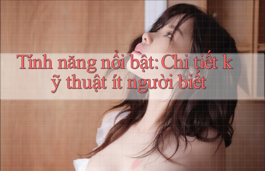Tính năng nổi bật – Chi tiết kỹ thuật ít người biết Tính năng nổi bật – Chi tiết kỹ thuật ít người biết