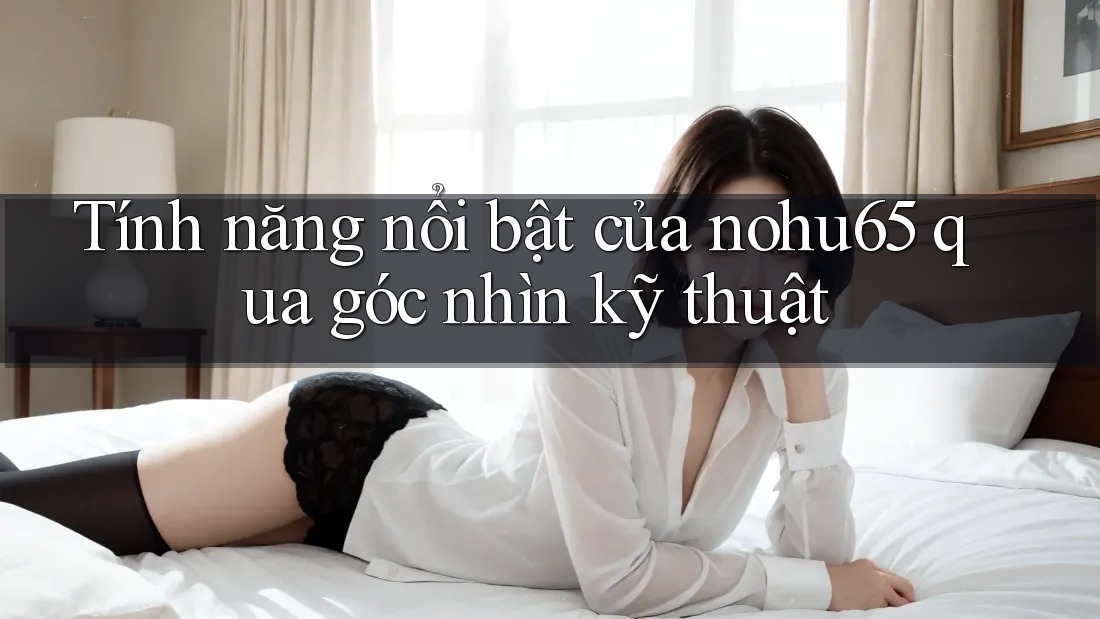 Tính năng nổi bật của nohu65 qua góc nhìn kỹ thuật Tính năng nổi bật của nohu65 qua góc nhìn kỹ thuật