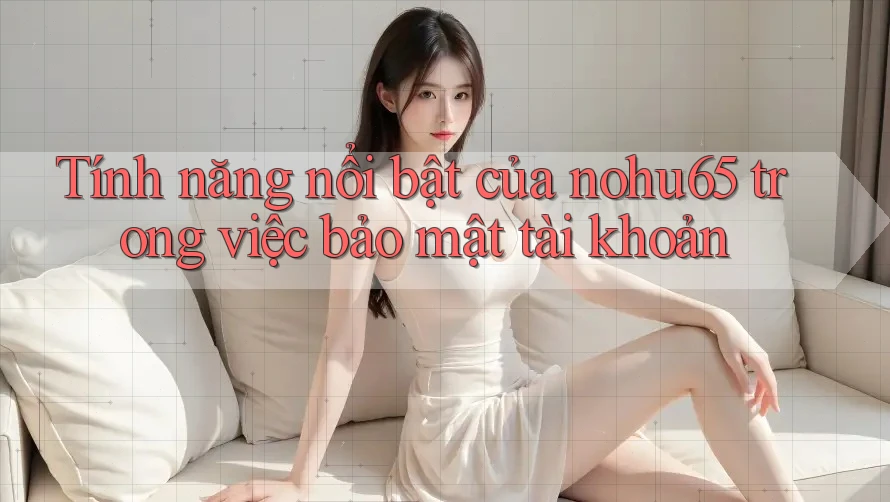 Tính năng nổi bật của nohu65 trong việc bảo mật tài khoản Tính năng nổi bật của nohu65 trong việc bảo mật tài khoản