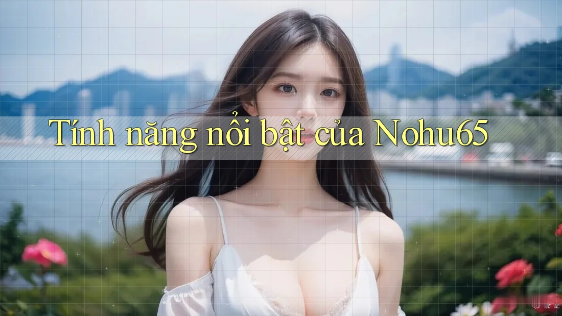 Tính năng nổi bật của nohu65 Tính năng nổi bật của nohu65