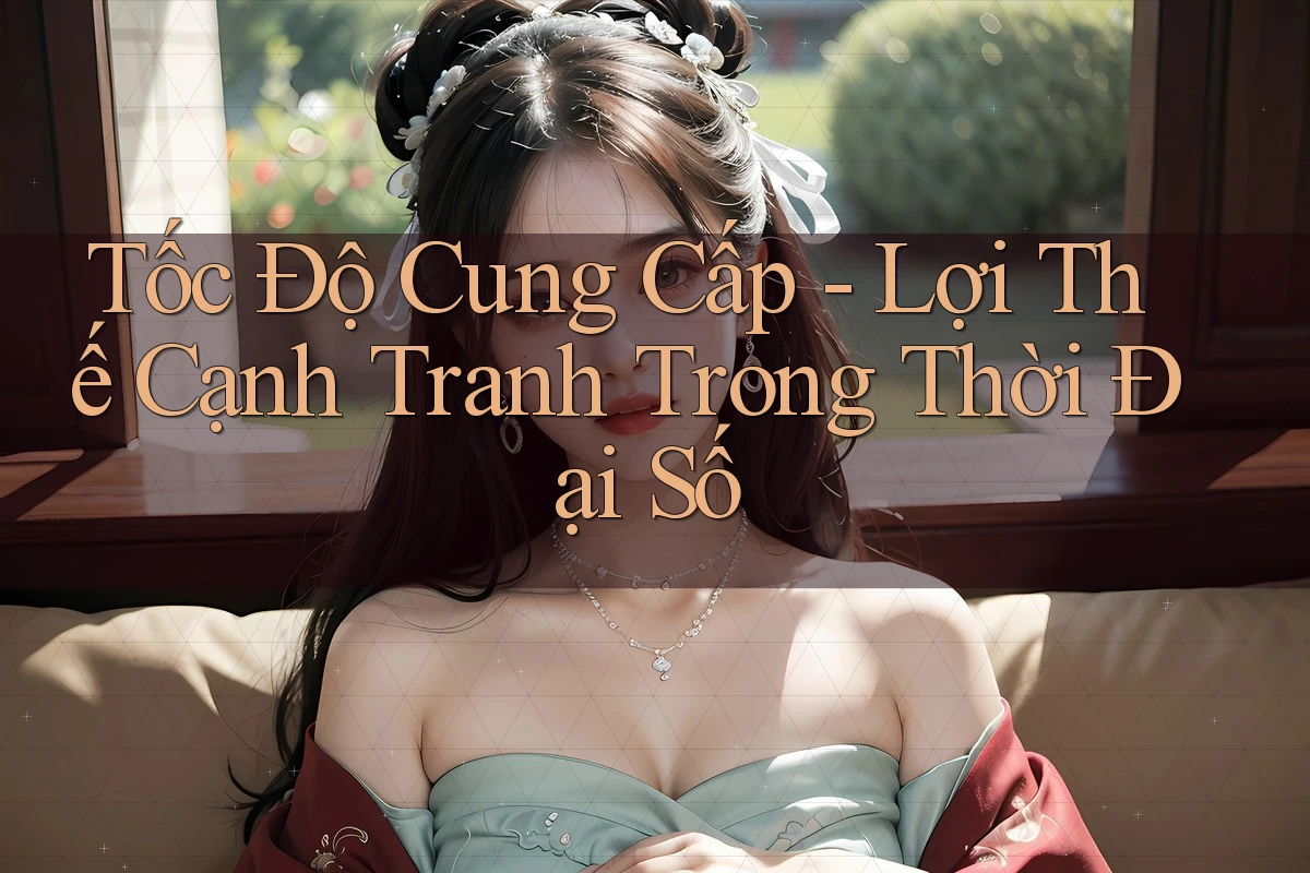 Tốc Độ Cung Cấp - Lợi Thế Cạnh Tranh Trong Thời Đại Số Tốc Độ Cung Cấp - Lợi Thế Cạnh Tranh Trong Thời Đại Số