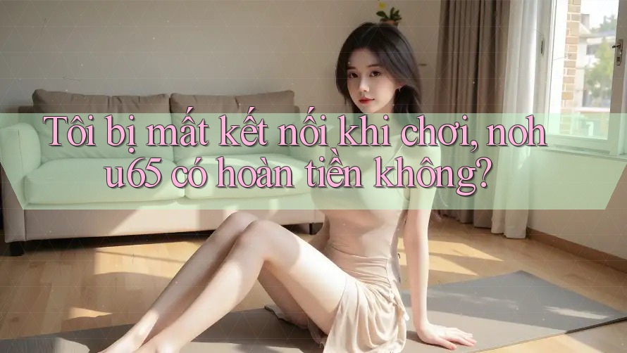 Tôi bị mất kết nối khi chơi, nohu65 có hoàn tiền không? Tôi bị mất kết nối khi chơi, nohu65 có hoàn tiền không?