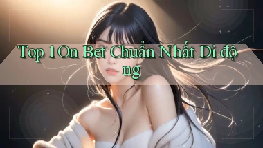 top 1 on bet chuẩn nhất di động