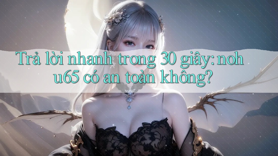 Trả lời nhanh trong 30 giây: nohu65 có an toàn không? Trả lời nhanh trong 30 giây: nohu65 có an toàn không?