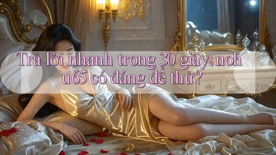 Trả lời nhanh trong 30 giây: nohu65 có đáng để thử? Trả lời nhanh trong 30 giây: nohu65 có đáng để thử?