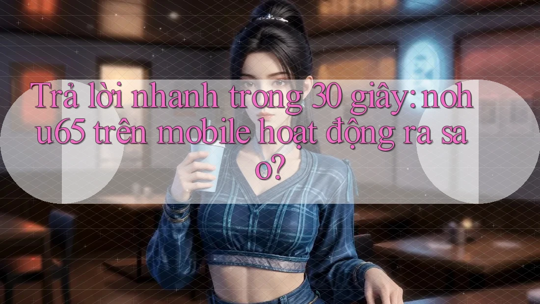 Trả lời nhanh trong 30 giây: nohu65 trên mobile hoạt động ra sao? Trả lời nhanh trong 30 giây: nohu65 trên mobile hoạt động ra sao?