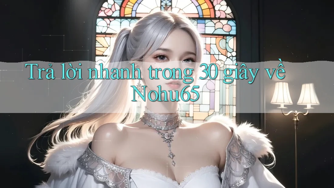 Trả lời nhanh trong 30 giây về nohu65 Trả lời nhanh trong 30 giây về nohu65