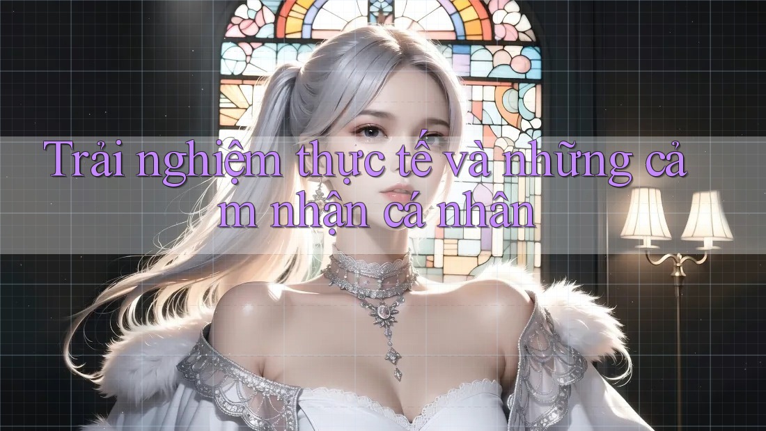 Trải nghiệm thực tế và những cảm nhận cá nhân Trải nghiệm thực tế và những cảm nhận cá nhân