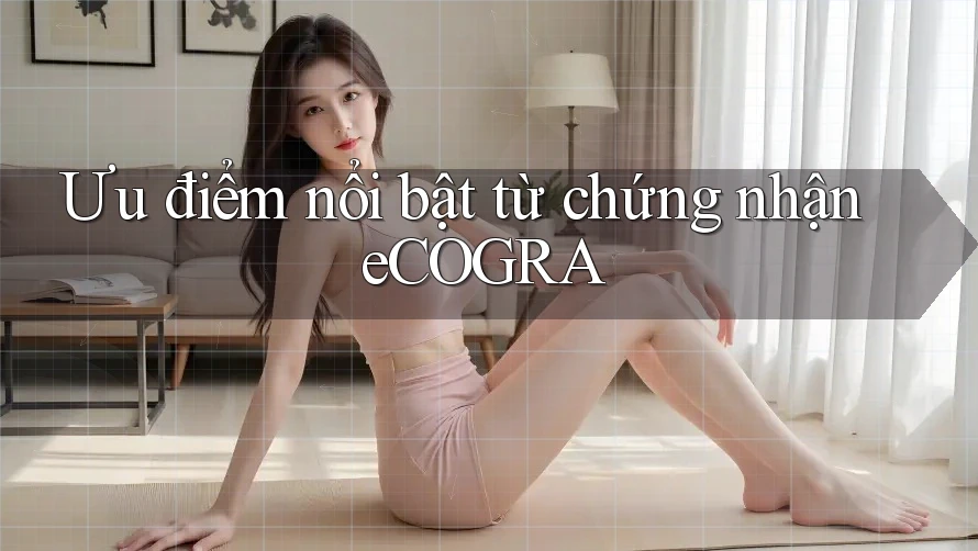 Ưu điểm nổi bật từ chứng nhận eCOGRA Ưu điểm nổi bật từ chứng nhận eCOGRA