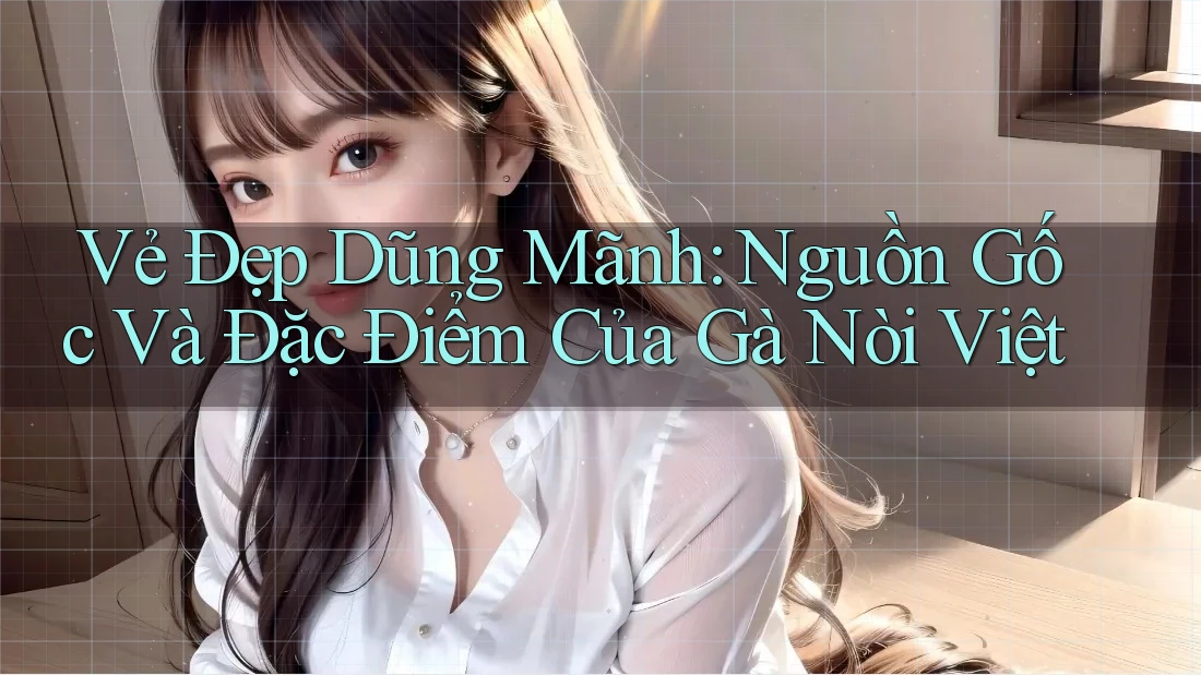Vẻ Đẹp Dũng Mãnh: Nguồn Gốc Và Đặc Điểm Của Gà Nòi Việt Vẻ Đẹp Dũng Mãnh: Nguồn Gốc Và Đặc Điểm Của Gà Nòi Việt