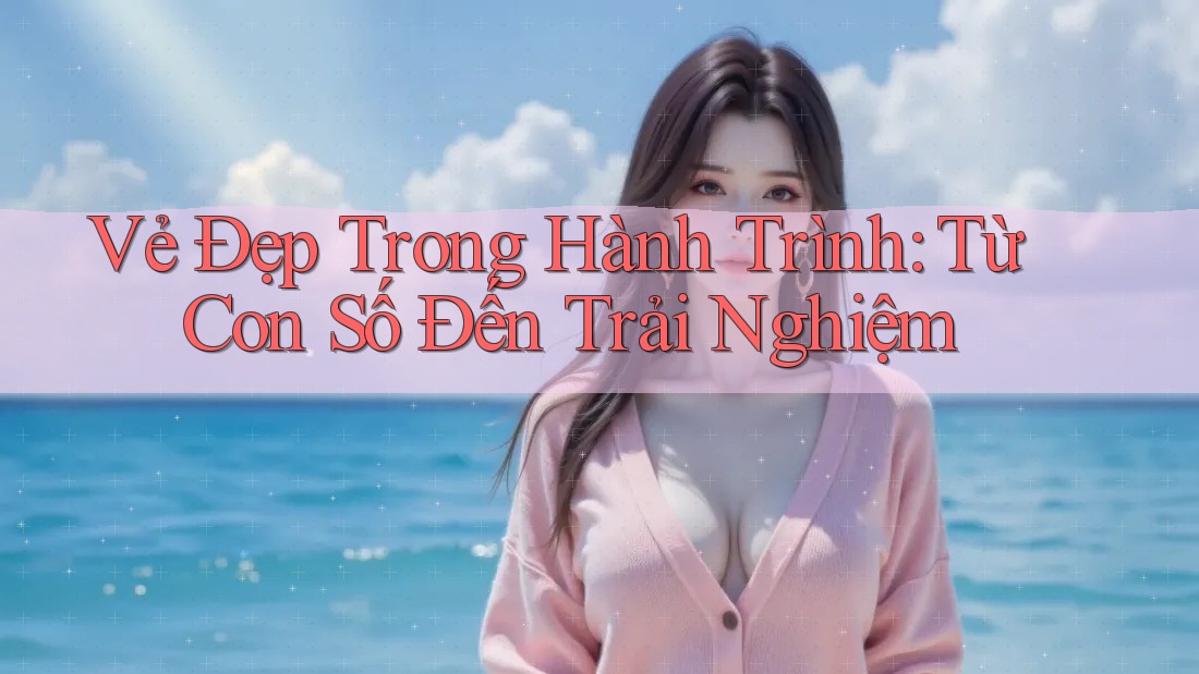 Vẻ Đẹp Trong Hành Trình: Từ Con Số Đến Trải Nghiệm Vẻ Đẹp Trong Hành Trình: Từ Con Số Đến Trải Nghiệm